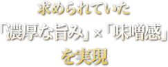 「濃厚な旨み」×「味噌感」を実現