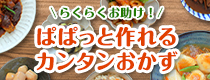 らくらくお助け！ ぱぱっと作れるカンタンおかず