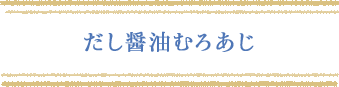 だし醤油むろあじ