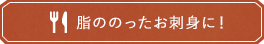 脂ののったお刺身に！