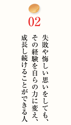 失敗や悔しい思いをしても、その経験を自らの力に変え、成長し続けることができる人
