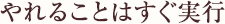 やれることはすぐ実行